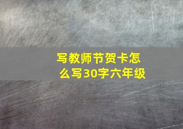 写教师节贺卡怎么写30字六年级