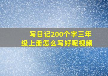 写日记200个字三年级上册怎么写好呢视频