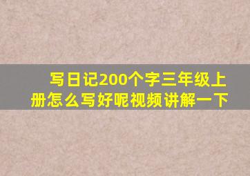 写日记200个字三年级上册怎么写好呢视频讲解一下