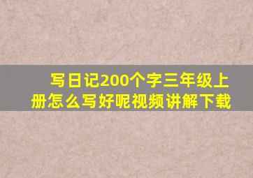 写日记200个字三年级上册怎么写好呢视频讲解下载