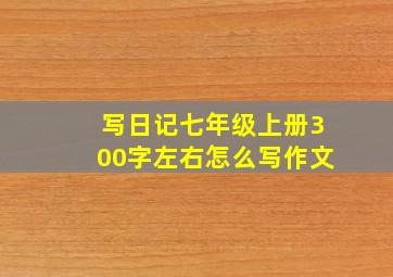 写日记七年级上册300字左右怎么写作文