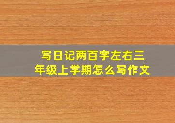 写日记两百字左右三年级上学期怎么写作文