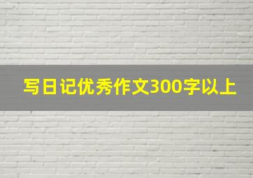 写日记优秀作文300字以上