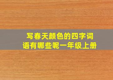 写春天颜色的四字词语有哪些呢一年级上册