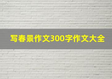 写春景作文300字作文大全