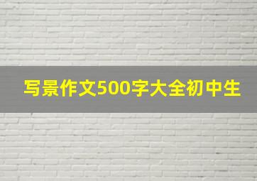 写景作文500字大全初中生