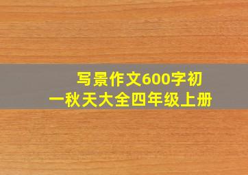 写景作文600字初一秋天大全四年级上册