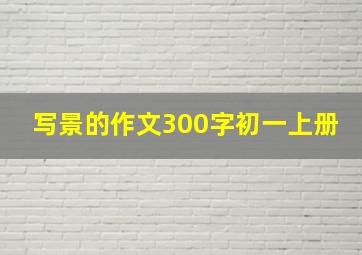 写景的作文300字初一上册