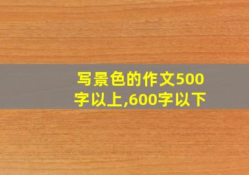 写景色的作文500字以上,600字以下