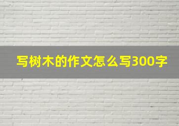 写树木的作文怎么写300字