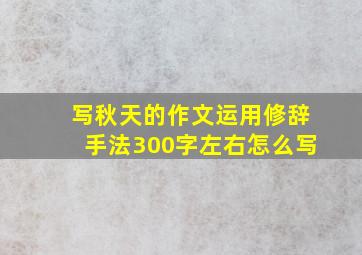 写秋天的作文运用修辞手法300字左右怎么写