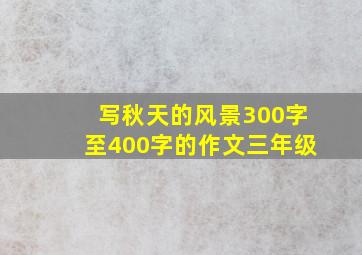 写秋天的风景300字至400字的作文三年级