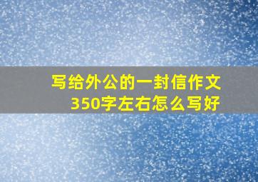 写给外公的一封信作文350字左右怎么写好