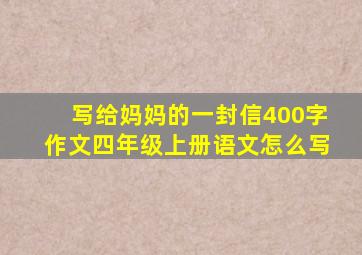 写给妈妈的一封信400字作文四年级上册语文怎么写