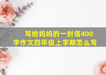 写给妈妈的一封信400字作文四年级上学期怎么写