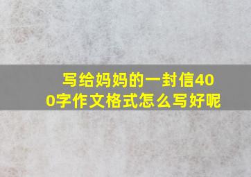 写给妈妈的一封信400字作文格式怎么写好呢