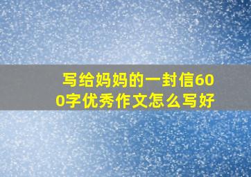 写给妈妈的一封信600字优秀作文怎么写好