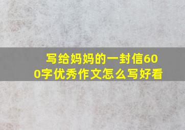 写给妈妈的一封信600字优秀作文怎么写好看