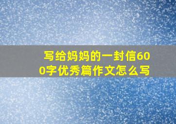 写给妈妈的一封信600字优秀篇作文怎么写