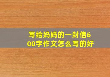 写给妈妈的一封信600字作文怎么写的好