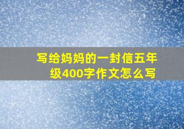 写给妈妈的一封信五年级400字作文怎么写