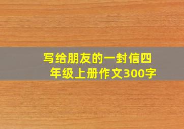 写给朋友的一封信四年级上册作文300字