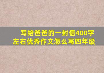 写给爸爸的一封信400字左右优秀作文怎么写四年级