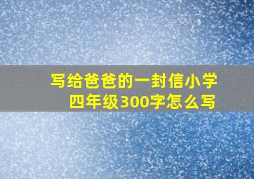 写给爸爸的一封信小学四年级300字怎么写