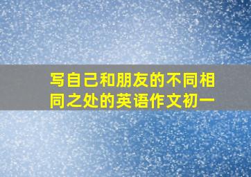 写自己和朋友的不同相同之处的英语作文初一