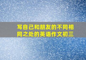 写自己和朋友的不同相同之处的英语作文初三