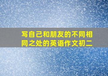 写自己和朋友的不同相同之处的英语作文初二