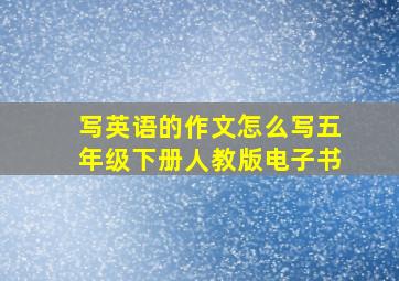 写英语的作文怎么写五年级下册人教版电子书