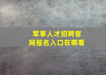 军事人才招聘官网报名入口在哪看