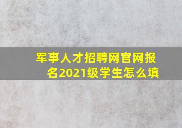 军事人才招聘网官网报名2021级学生怎么填