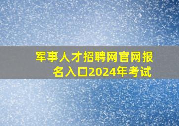 军事人才招聘网官网报名入口2024年考试