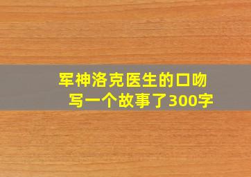 军神洛克医生的口吻写一个故事了300字