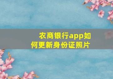 农商银行app如何更新身份证照片