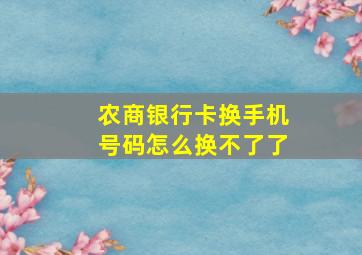 农商银行卡换手机号码怎么换不了了