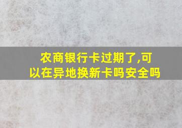 农商银行卡过期了,可以在异地换新卡吗安全吗