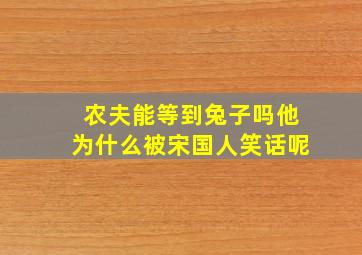 农夫能等到兔子吗他为什么被宋国人笑话呢