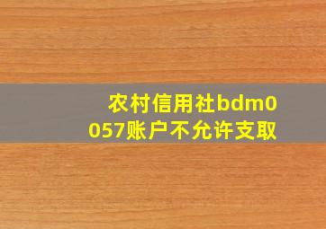 农村信用社bdm0057账户不允许支取