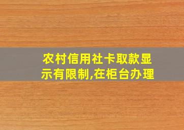 农村信用社卡取款显示有限制,在柜台办理