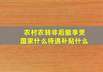 农村农转非后能享受国家什么待遇补贴什么