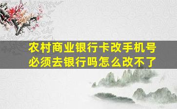 农村商业银行卡改手机号必须去银行吗怎么改不了