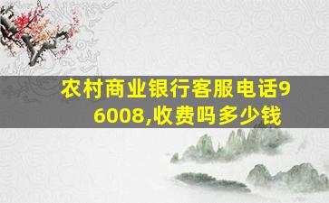 农村商业银行客服电话96008,收费吗多少钱