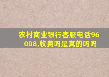 农村商业银行客服电话96008,收费吗是真的吗吗