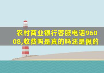 农村商业银行客服电话96008,收费吗是真的吗还是假的