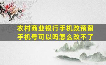 农村商业银行手机改预留手机号可以吗怎么改不了