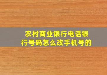 农村商业银行电话银行号码怎么改手机号的