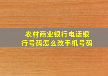 农村商业银行电话银行号码怎么改手机号码